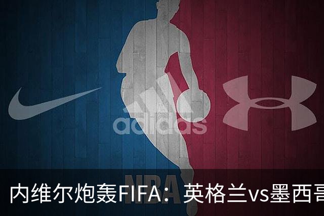 内维尔炮轰FIFA：英格兰vs墨西哥的比赛时间改来改去，闹着玩呢？