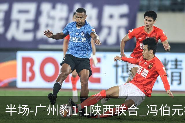 半场-广州豹1-1陕西联合 冯伯元扫射破僵王建明世界波扳平