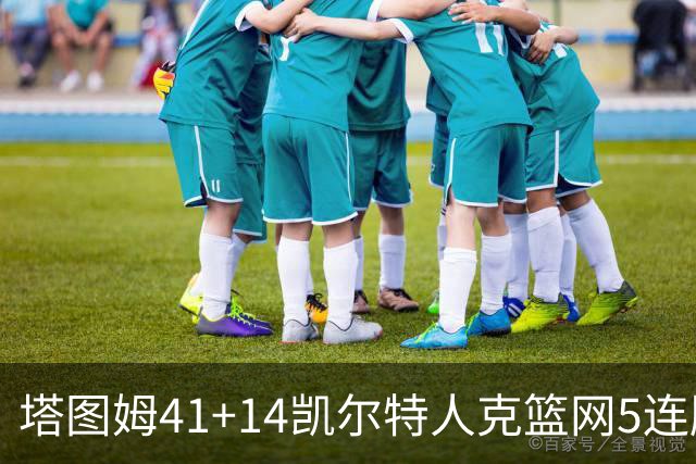 塔图姆41+14凯尔特人克篮网5连胜 雷霆胜魔术