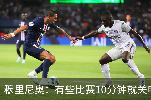 穆里尼奥：有些比赛10分钟就关电视 淘汰赛会认真的看