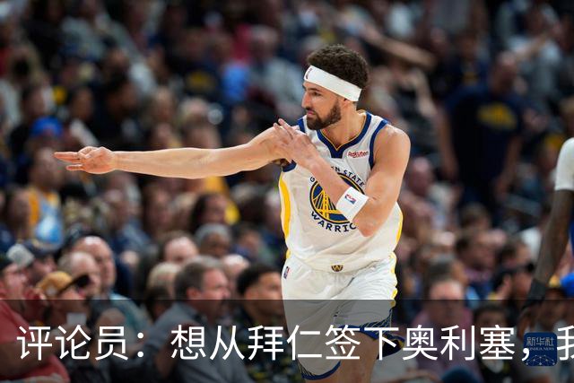 评论员：想从拜仁签下奥利塞，我觉得很难实现，明年或许还有机会